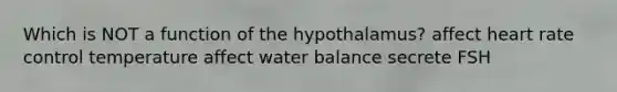 Which is NOT a function of the hypothalamus? affect heart rate control temperature affect water balance secrete FSH