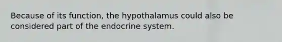 Because of its function, the hypothalamus could also be considered part of the endocrine system.