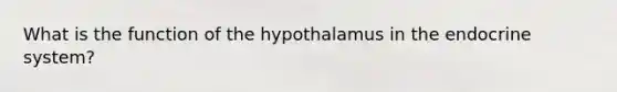 What is the function of the hypothalamus in the endocrine system?