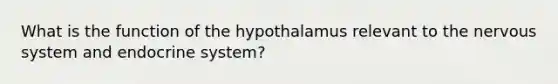 What is the function of the hypothalamus relevant to the nervous system and endocrine system?