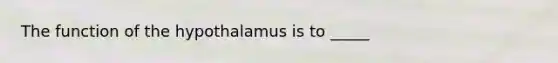 The function of the hypothalamus is to _____