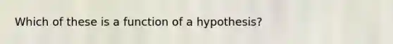 Which of these is a function of a hypothesis?