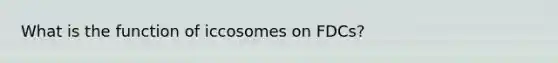 What is the function of iccosomes on FDCs?