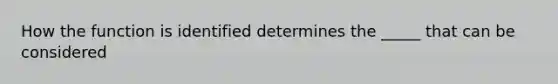 How the function is identified determines the _____ that can be considered