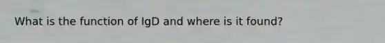 What is the function of IgD and where is it found?