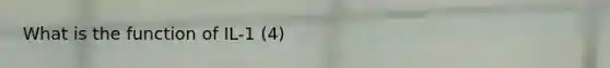 What is the function of IL-1 (4)