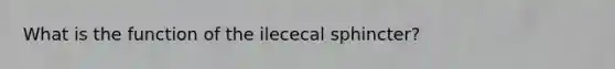 What is the function of the ilececal sphincter?