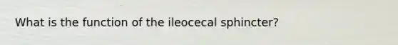 What is the function of the ileocecal sphincter?