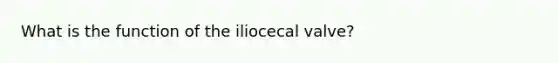 What is the function of the iliocecal valve?