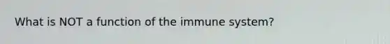 What is NOT a function of the immune system?