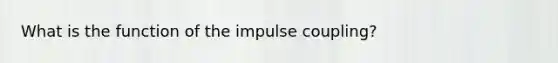 What is the function of the impulse coupling?