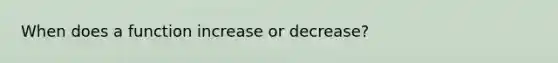 When does a function increase or decrease?