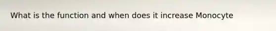 What is the function and when does it increase Monocyte