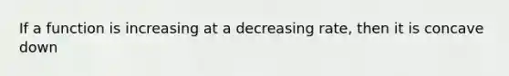 If a function is increasing at a decreasing rate, then it is concave down