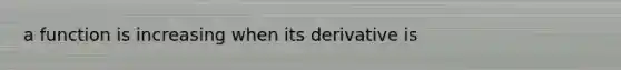 a function is increasing when its derivative is