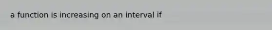 a function is increasing on an interval if