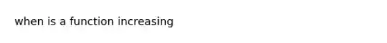 when is a function increasing