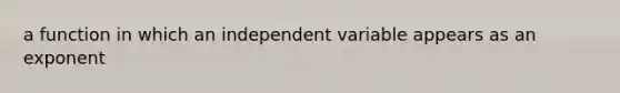 a function in which an independent variable appears as an exponent