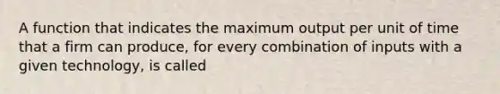 A function that indicates the maximum output per unit of time that a firm can produce, for every combination of inputs with a given technology, is called