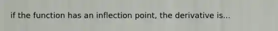if the function has an inflection point, the derivative is...