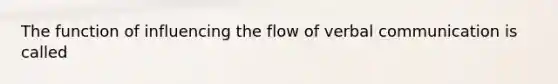 The function of influencing the flow of verbal communication is called