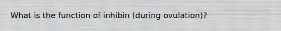 What is the function of inhibin (during ovulation)?