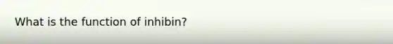 What is the function of inhibin?