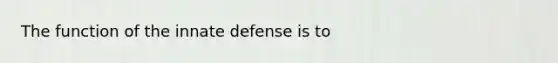 The function of the innate defense is to