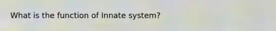 What is the function of Innate system?