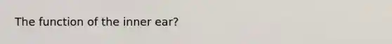 The function of the inner ear?