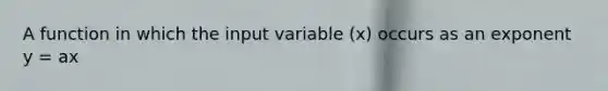 A function in which the input variable (x) occurs as an exponent y = ax