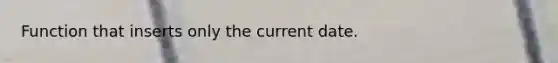 Function that inserts only the current date.