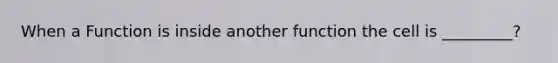 When a Function is inside another function the cell is _________?