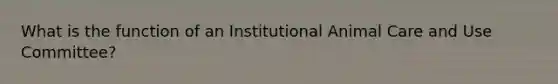 What is the function of an Institutional Animal Care and Use Committee?