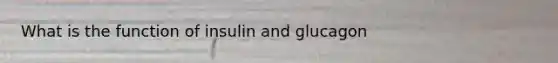 What is the function of insulin and glucagon