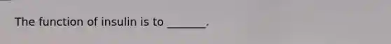 The function of insulin is to _______.