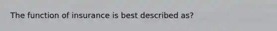 The function of insurance is best described as?