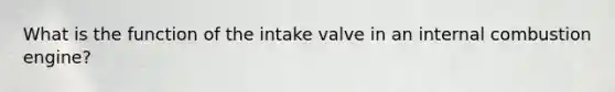 What is the function of the intake valve in an internal combustion engine?