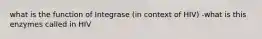 what is the function of Integrase (in context of HIV) -what is this enzymes called in HIV