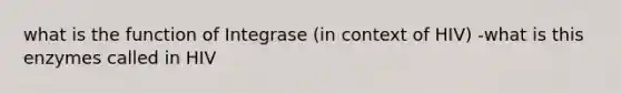 what is the function of Integrase (in context of HIV) -what is this enzymes called in HIV