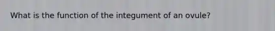 What is the function of the integument of an ovule?