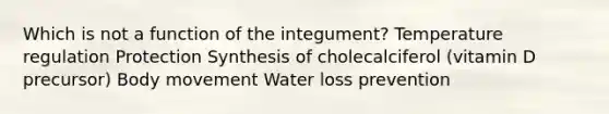 Which is not a function of the integument? Temperature regulation Protection Synthesis of cholecalciferol (vitamin D precursor) Body movement Water loss prevention