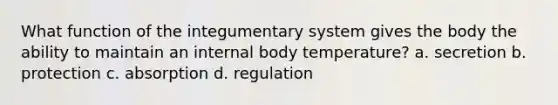 What function of the integumentary system gives the body the ability to maintain an internal body temperature? a. secretion b. protection c. absorption d. regulation