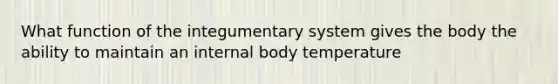 What function of the integumentary system gives the body the ability to maintain an internal body temperature