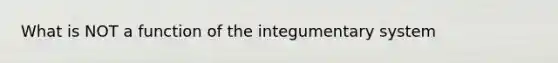 What is NOT a function of the integumentary system