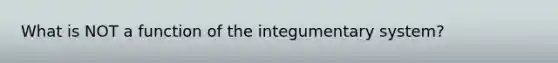 What is NOT a function of the integumentary system?