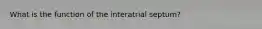 What is the function of the interatrial septum?