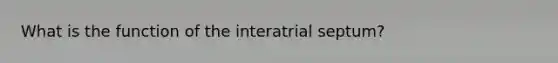 What is the function of the interatrial septum?