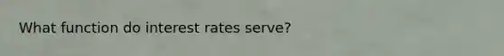 What function do interest rates serve?