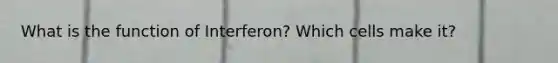 What is the function of Interferon? Which cells make it?